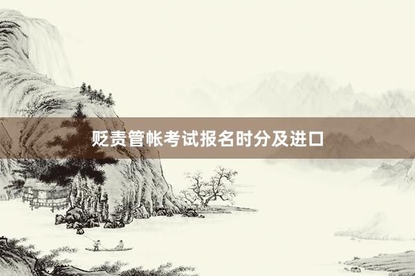 贬责管帐考试报名时分及进口