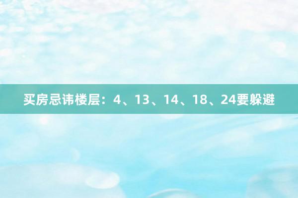 买房忌讳楼层：4、13、14、18、24要躲避