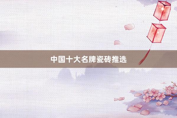 中国十大名牌瓷砖推选