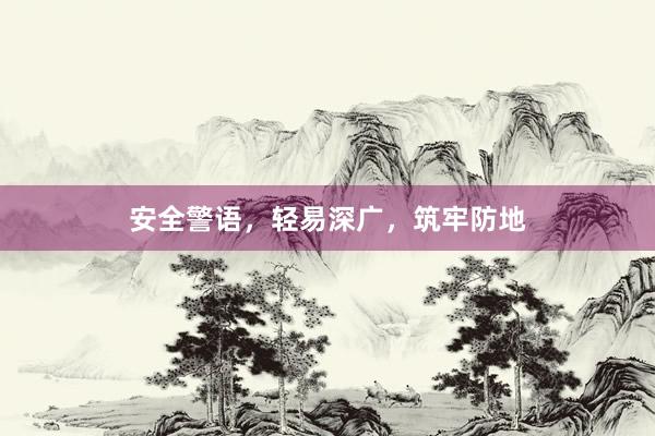 安全警语,轻易深广,筑牢防地